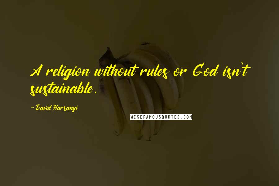 David Harsanyi Quotes: A religion without rules or God isn't sustainable.