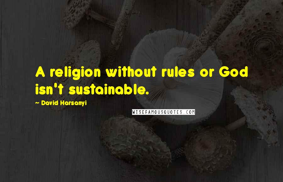 David Harsanyi Quotes: A religion without rules or God isn't sustainable.