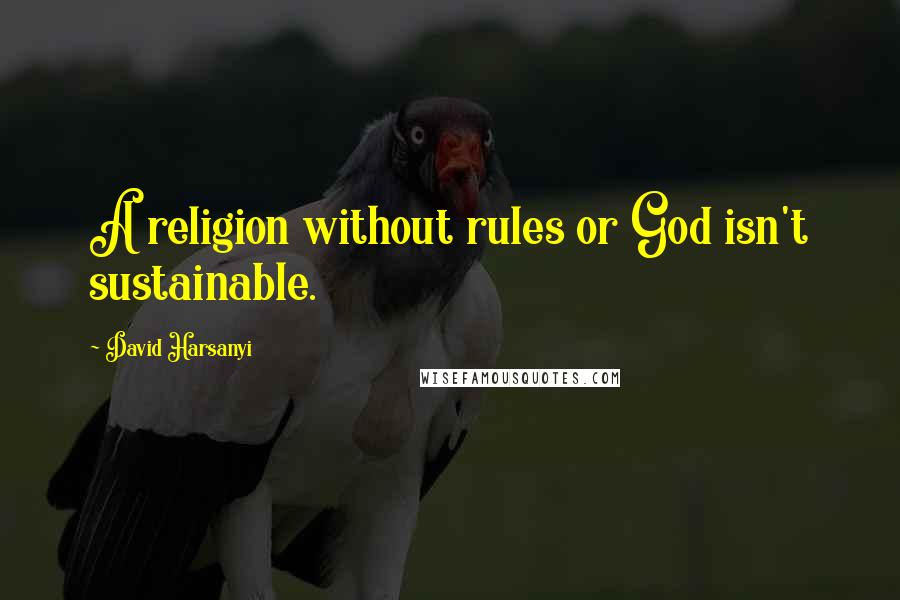 David Harsanyi Quotes: A religion without rules or God isn't sustainable.
