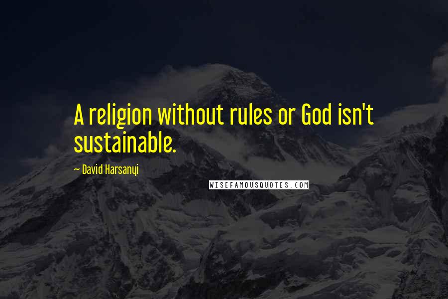 David Harsanyi Quotes: A religion without rules or God isn't sustainable.