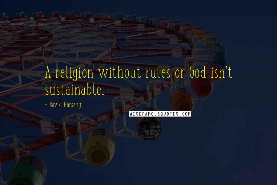 David Harsanyi Quotes: A religion without rules or God isn't sustainable.
