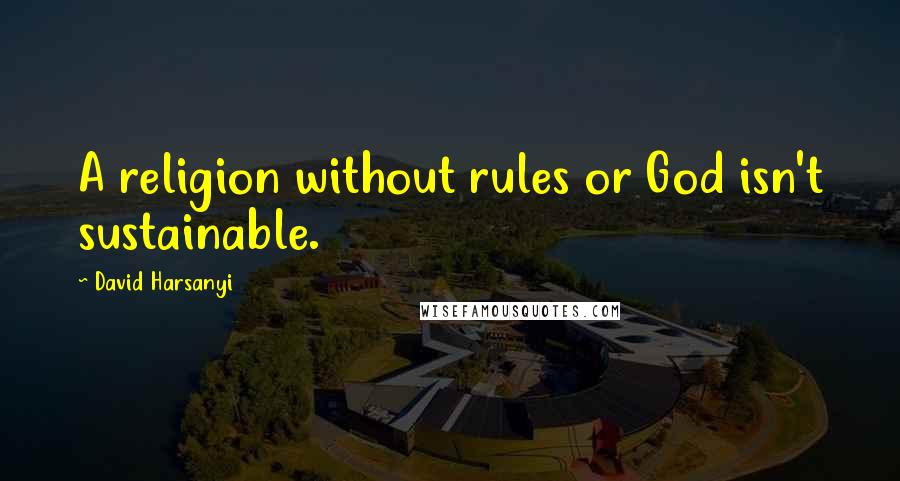 David Harsanyi Quotes: A religion without rules or God isn't sustainable.