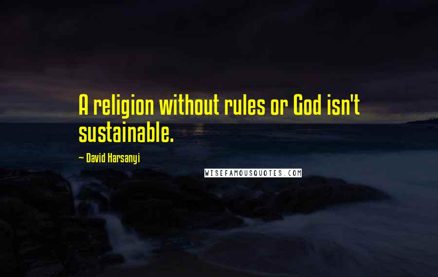 David Harsanyi Quotes: A religion without rules or God isn't sustainable.