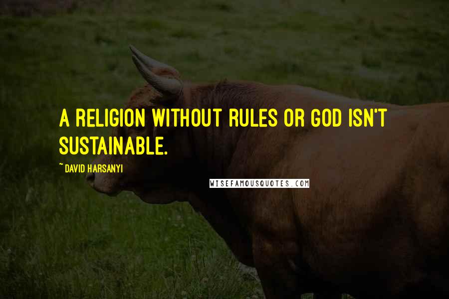 David Harsanyi Quotes: A religion without rules or God isn't sustainable.