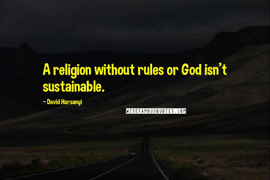 David Harsanyi Quotes: A religion without rules or God isn't sustainable.