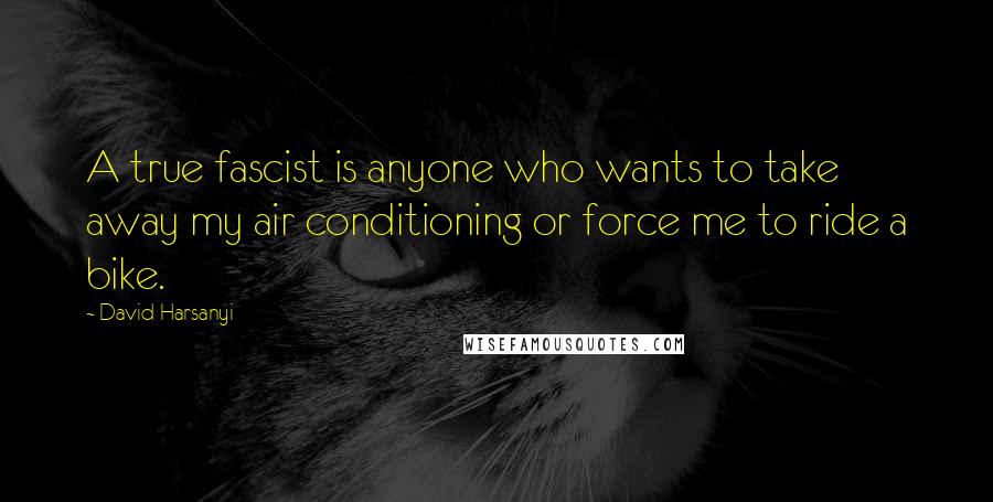 David Harsanyi Quotes: A true fascist is anyone who wants to take away my air conditioning or force me to ride a bike.