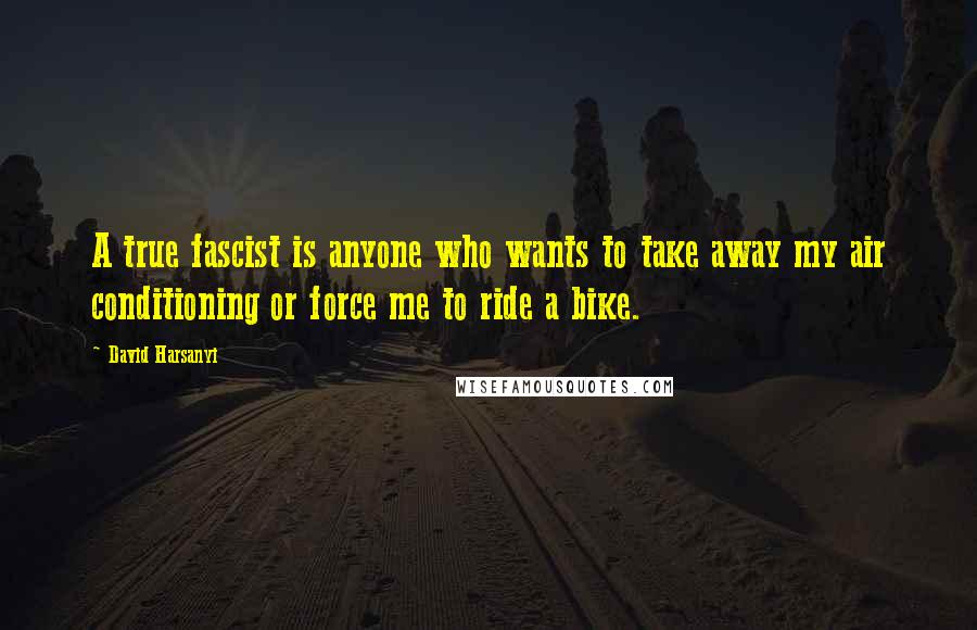 David Harsanyi Quotes: A true fascist is anyone who wants to take away my air conditioning or force me to ride a bike.