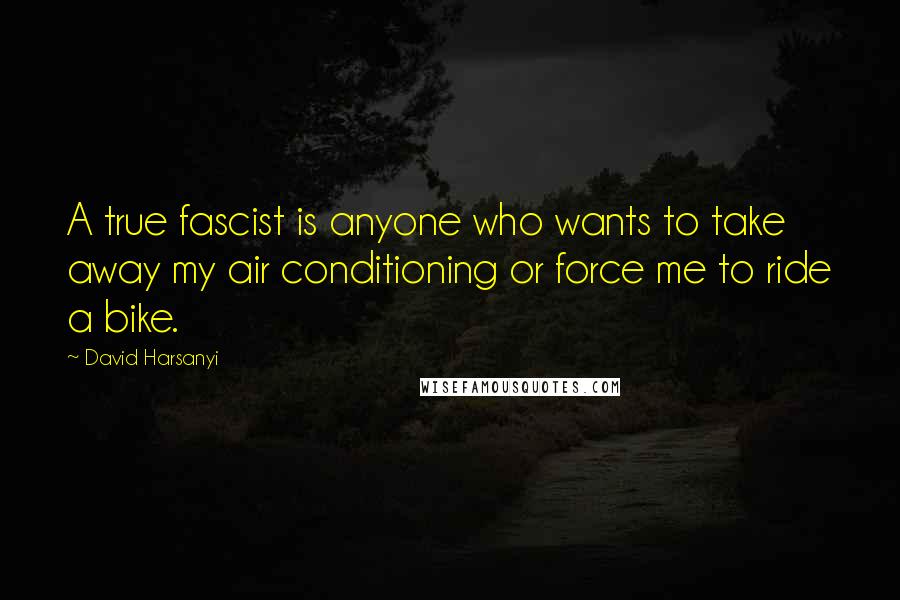 David Harsanyi Quotes: A true fascist is anyone who wants to take away my air conditioning or force me to ride a bike.