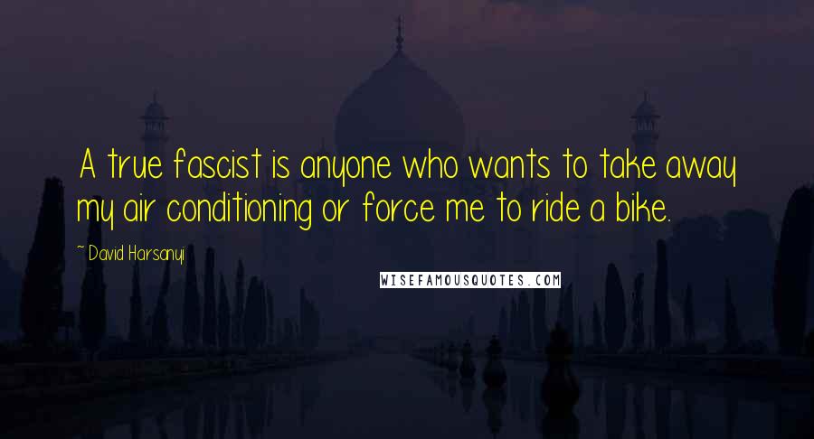 David Harsanyi Quotes: A true fascist is anyone who wants to take away my air conditioning or force me to ride a bike.