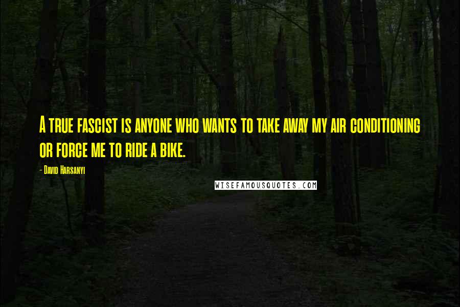 David Harsanyi Quotes: A true fascist is anyone who wants to take away my air conditioning or force me to ride a bike.