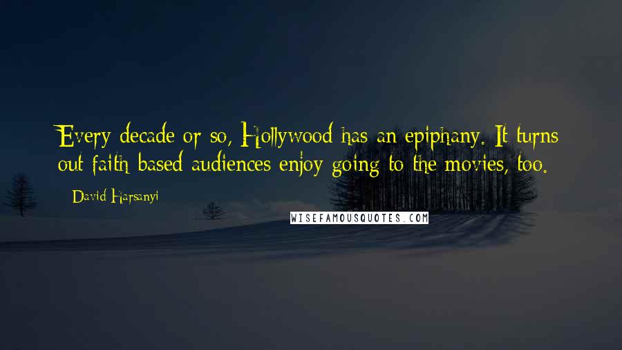 David Harsanyi Quotes: Every decade or so, Hollywood has an epiphany. It turns out faith-based audiences enjoy going to the movies, too.