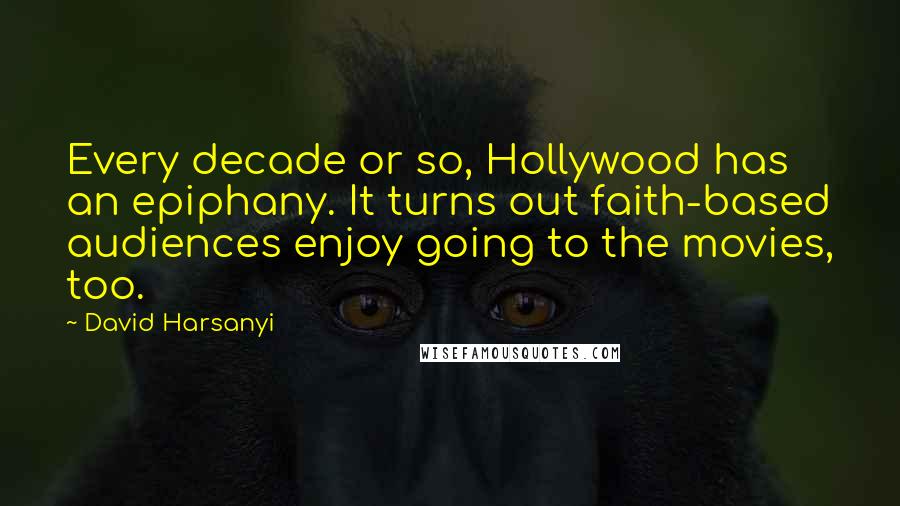 David Harsanyi Quotes: Every decade or so, Hollywood has an epiphany. It turns out faith-based audiences enjoy going to the movies, too.