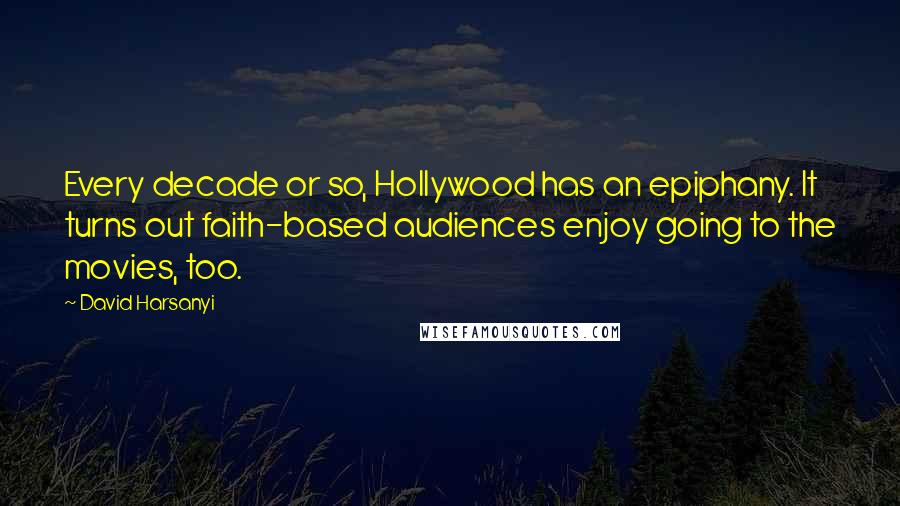 David Harsanyi Quotes: Every decade or so, Hollywood has an epiphany. It turns out faith-based audiences enjoy going to the movies, too.