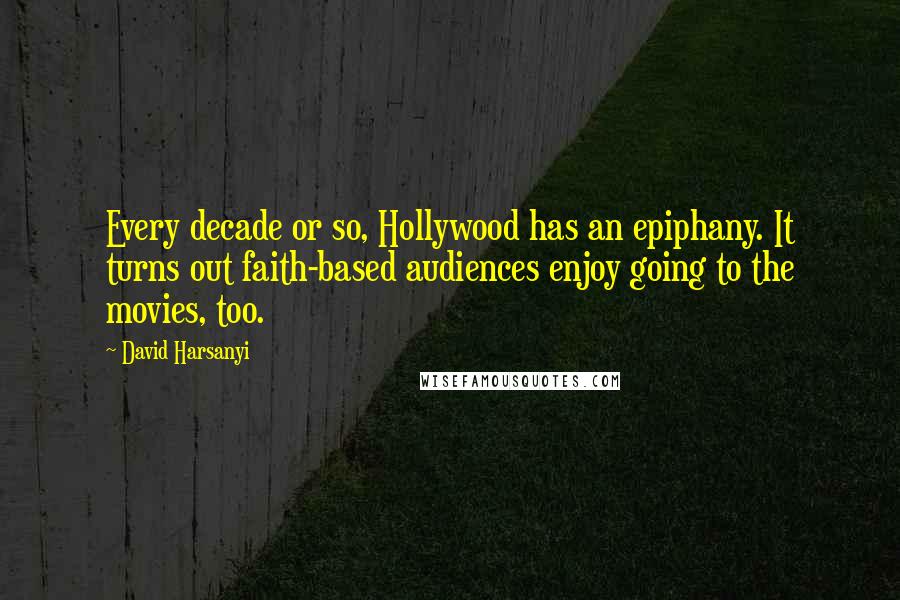 David Harsanyi Quotes: Every decade or so, Hollywood has an epiphany. It turns out faith-based audiences enjoy going to the movies, too.