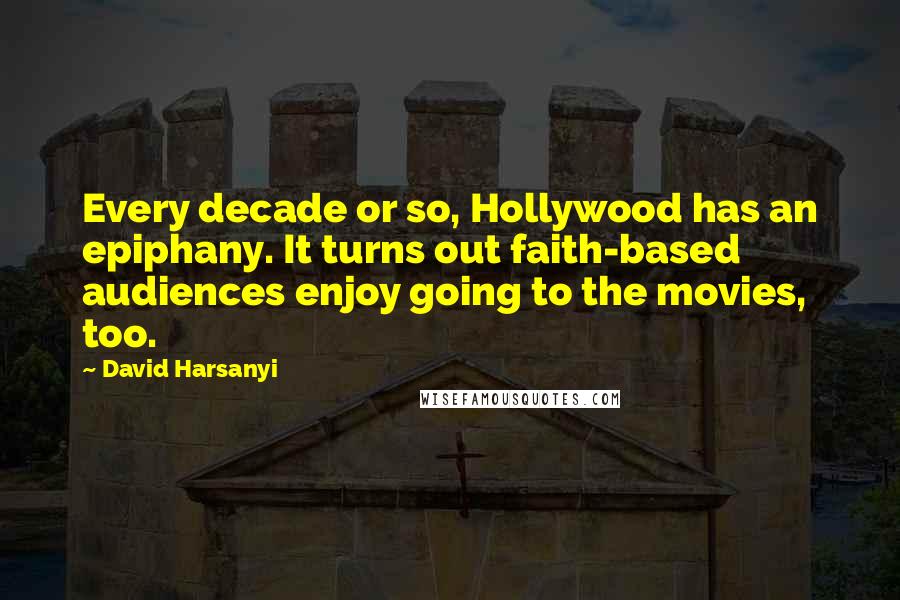 David Harsanyi Quotes: Every decade or so, Hollywood has an epiphany. It turns out faith-based audiences enjoy going to the movies, too.