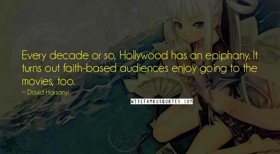 David Harsanyi Quotes: Every decade or so, Hollywood has an epiphany. It turns out faith-based audiences enjoy going to the movies, too.