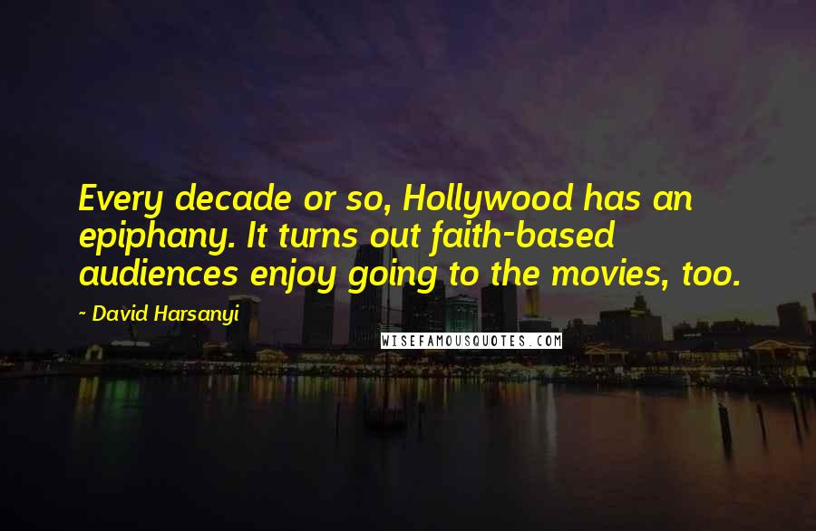 David Harsanyi Quotes: Every decade or so, Hollywood has an epiphany. It turns out faith-based audiences enjoy going to the movies, too.