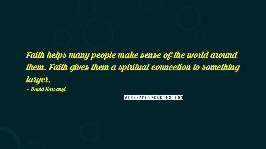 David Harsanyi Quotes: Faith helps many people make sense of the world around them. Faith gives them a spiritual connection to something larger.