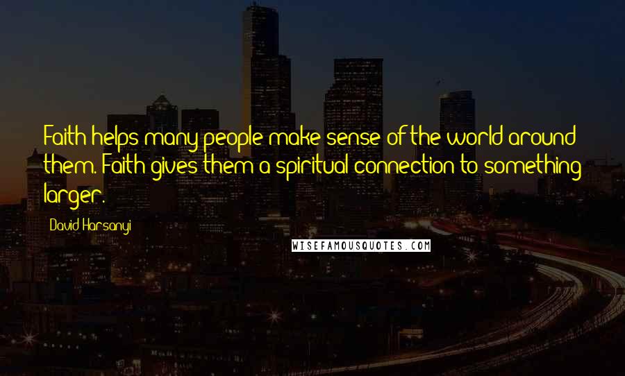 David Harsanyi Quotes: Faith helps many people make sense of the world around them. Faith gives them a spiritual connection to something larger.