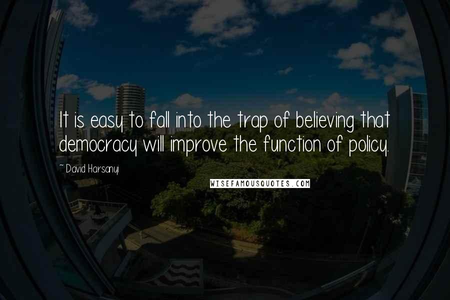 David Harsanyi Quotes: It is easy to fall into the trap of believing that democracy will improve the function of policy.