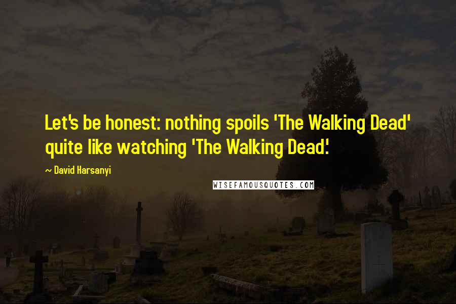 David Harsanyi Quotes: Let's be honest: nothing spoils 'The Walking Dead' quite like watching 'The Walking Dead.'