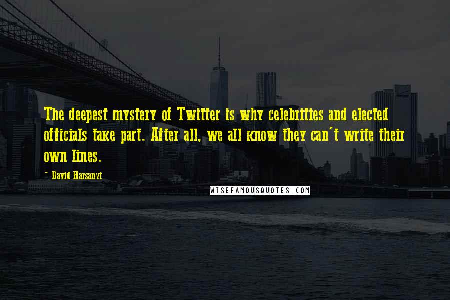 David Harsanyi Quotes: The deepest mystery of Twitter is why celebrities and elected officials take part. After all, we all know they can't write their own lines.