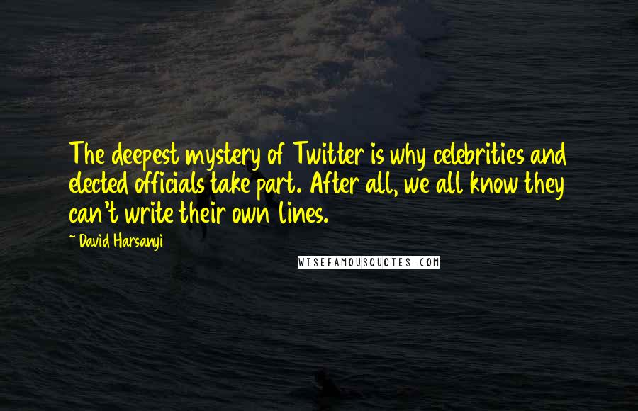 David Harsanyi Quotes: The deepest mystery of Twitter is why celebrities and elected officials take part. After all, we all know they can't write their own lines.