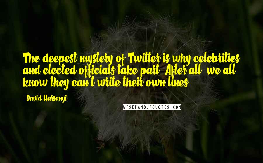 David Harsanyi Quotes: The deepest mystery of Twitter is why celebrities and elected officials take part. After all, we all know they can't write their own lines.