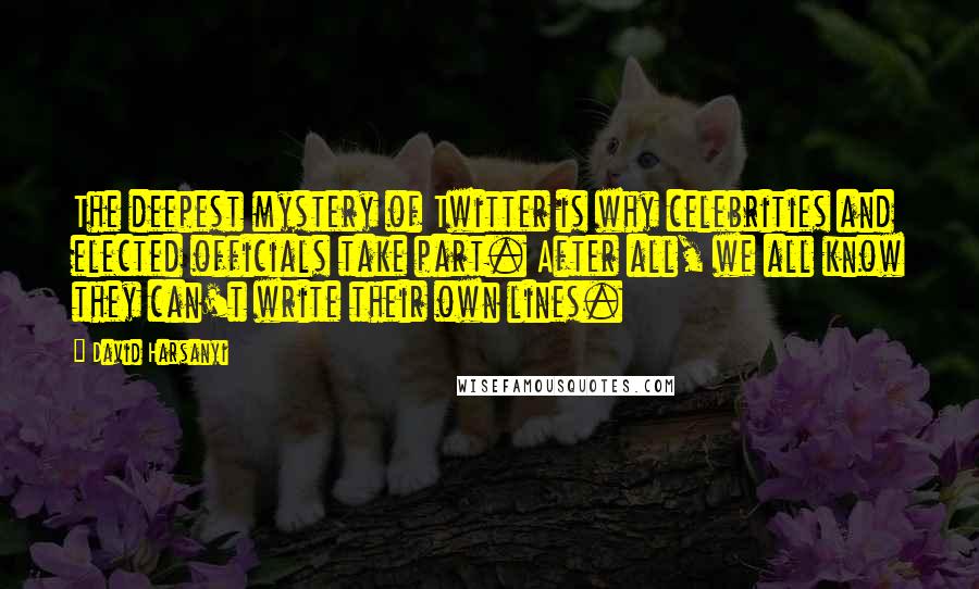 David Harsanyi Quotes: The deepest mystery of Twitter is why celebrities and elected officials take part. After all, we all know they can't write their own lines.