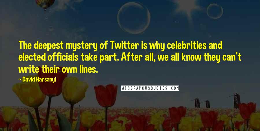 David Harsanyi Quotes: The deepest mystery of Twitter is why celebrities and elected officials take part. After all, we all know they can't write their own lines.