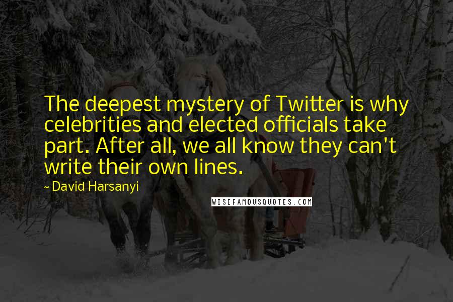 David Harsanyi Quotes: The deepest mystery of Twitter is why celebrities and elected officials take part. After all, we all know they can't write their own lines.