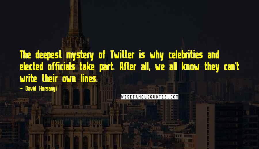 David Harsanyi Quotes: The deepest mystery of Twitter is why celebrities and elected officials take part. After all, we all know they can't write their own lines.