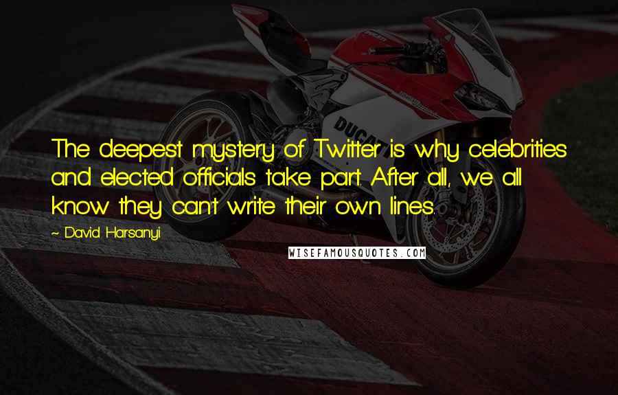 David Harsanyi Quotes: The deepest mystery of Twitter is why celebrities and elected officials take part. After all, we all know they can't write their own lines.