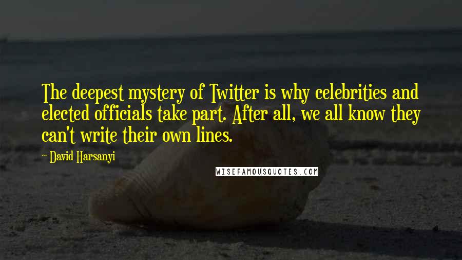 David Harsanyi Quotes: The deepest mystery of Twitter is why celebrities and elected officials take part. After all, we all know they can't write their own lines.