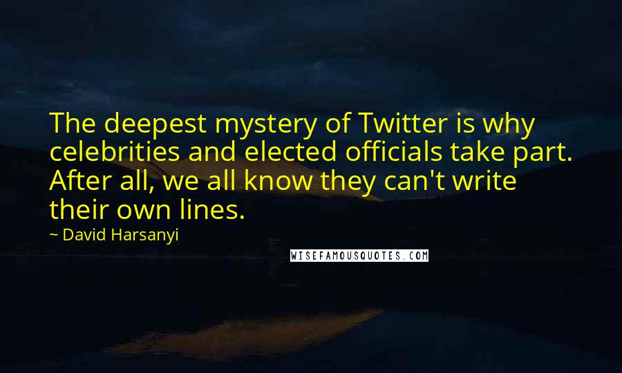 David Harsanyi Quotes: The deepest mystery of Twitter is why celebrities and elected officials take part. After all, we all know they can't write their own lines.