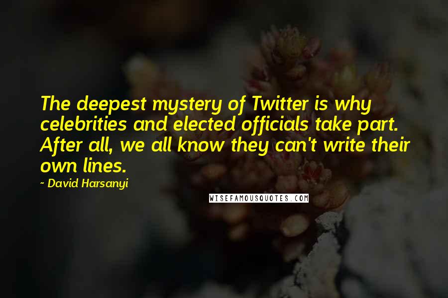 David Harsanyi Quotes: The deepest mystery of Twitter is why celebrities and elected officials take part. After all, we all know they can't write their own lines.