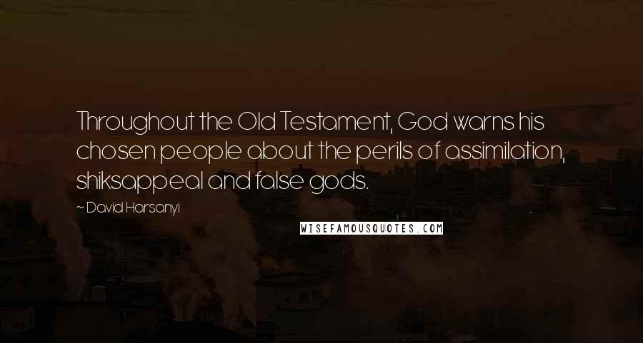 David Harsanyi Quotes: Throughout the Old Testament, God warns his chosen people about the perils of assimilation, shiksappeal and false gods.