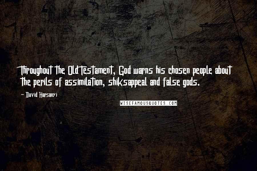 David Harsanyi Quotes: Throughout the Old Testament, God warns his chosen people about the perils of assimilation, shiksappeal and false gods.