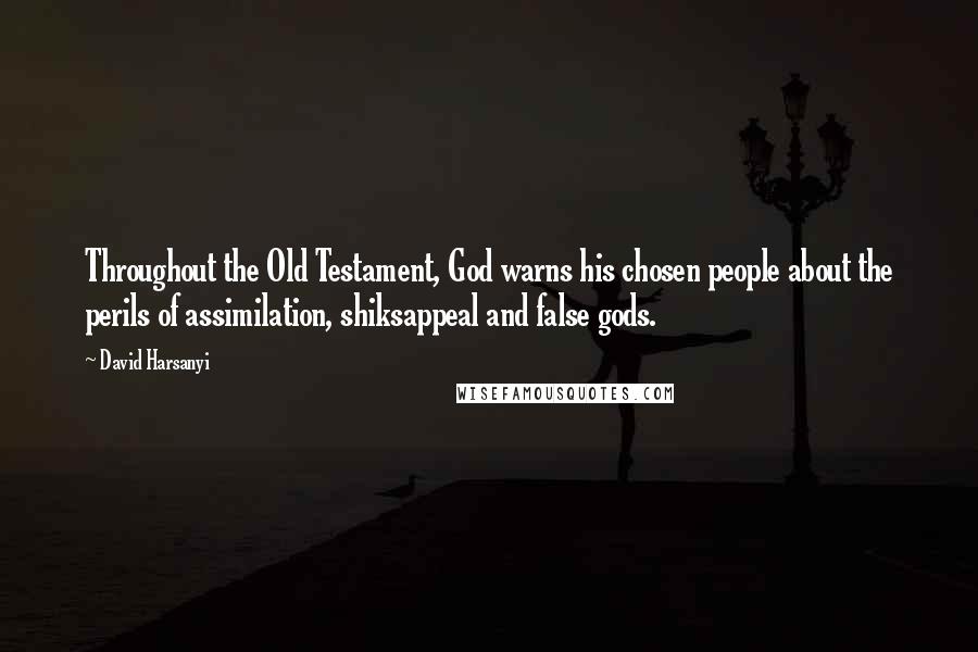 David Harsanyi Quotes: Throughout the Old Testament, God warns his chosen people about the perils of assimilation, shiksappeal and false gods.