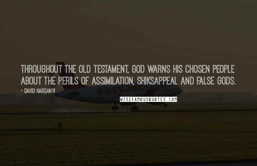 David Harsanyi Quotes: Throughout the Old Testament, God warns his chosen people about the perils of assimilation, shiksappeal and false gods.