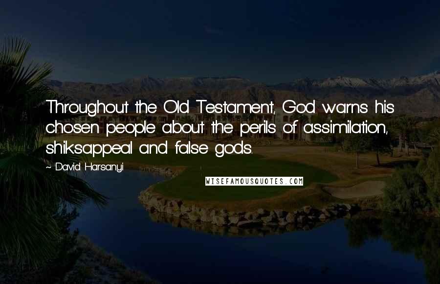 David Harsanyi Quotes: Throughout the Old Testament, God warns his chosen people about the perils of assimilation, shiksappeal and false gods.