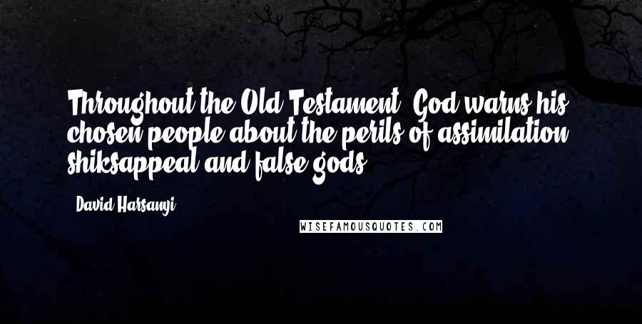 David Harsanyi Quotes: Throughout the Old Testament, God warns his chosen people about the perils of assimilation, shiksappeal and false gods.