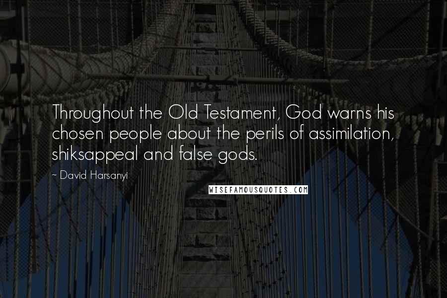 David Harsanyi Quotes: Throughout the Old Testament, God warns his chosen people about the perils of assimilation, shiksappeal and false gods.