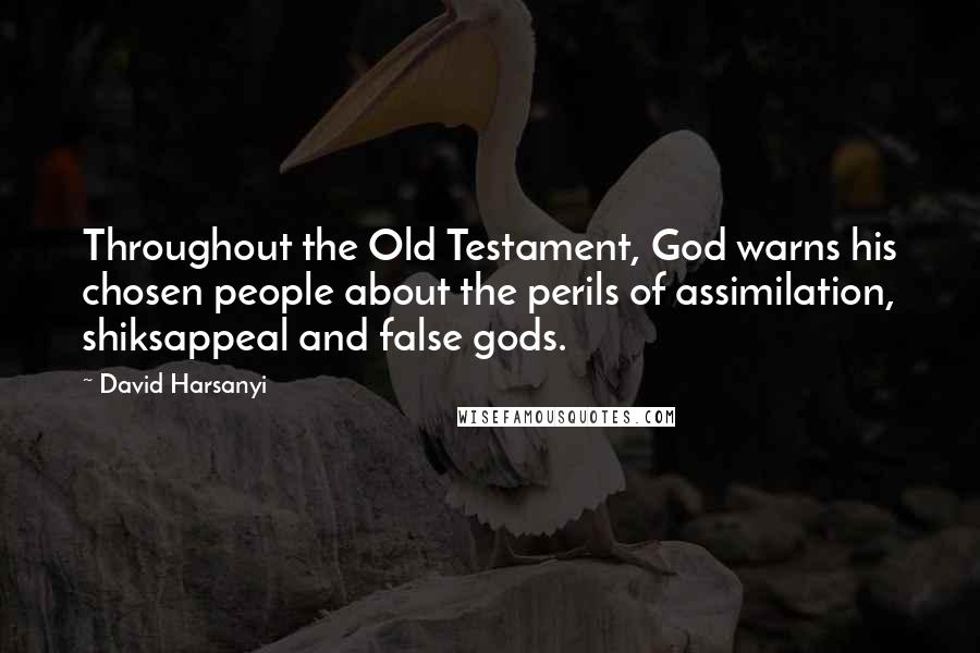 David Harsanyi Quotes: Throughout the Old Testament, God warns his chosen people about the perils of assimilation, shiksappeal and false gods.