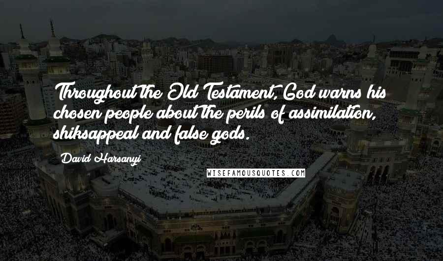 David Harsanyi Quotes: Throughout the Old Testament, God warns his chosen people about the perils of assimilation, shiksappeal and false gods.