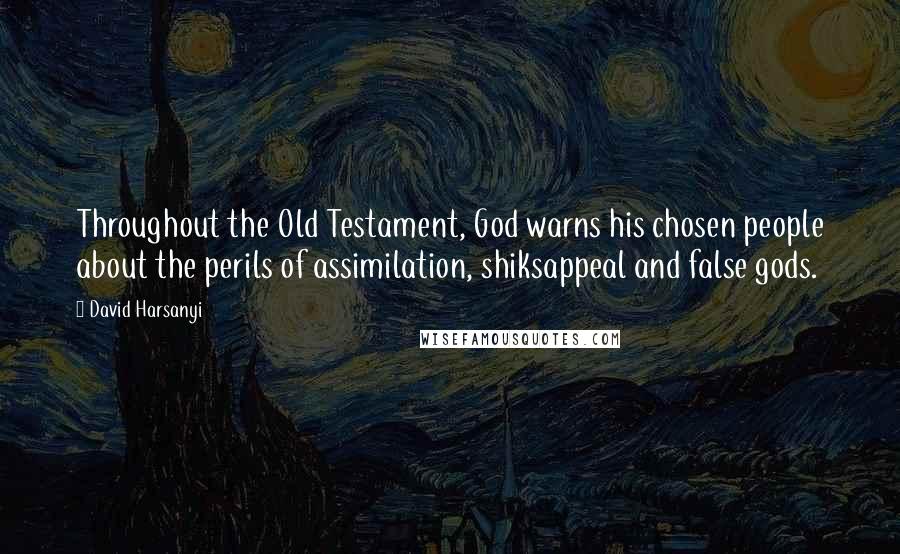 David Harsanyi Quotes: Throughout the Old Testament, God warns his chosen people about the perils of assimilation, shiksappeal and false gods.
