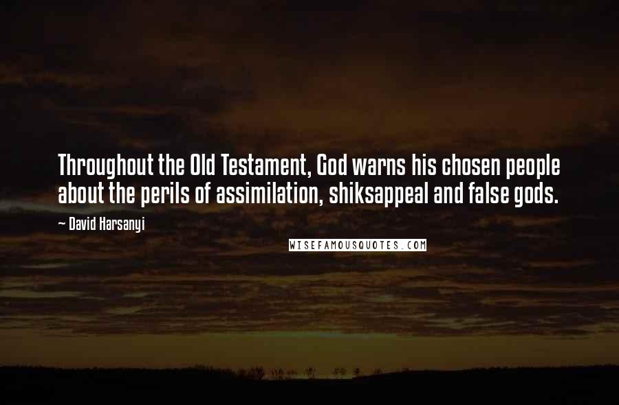 David Harsanyi Quotes: Throughout the Old Testament, God warns his chosen people about the perils of assimilation, shiksappeal and false gods.