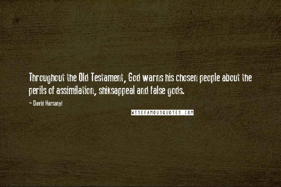 David Harsanyi Quotes: Throughout the Old Testament, God warns his chosen people about the perils of assimilation, shiksappeal and false gods.