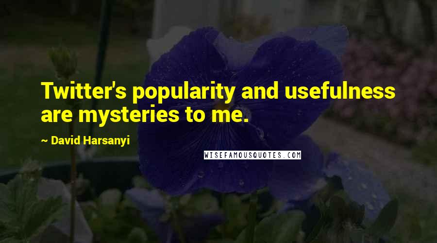 David Harsanyi Quotes: Twitter's popularity and usefulness are mysteries to me.