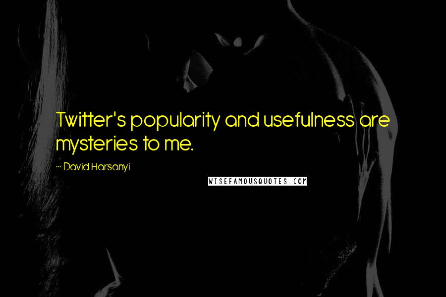 David Harsanyi Quotes: Twitter's popularity and usefulness are mysteries to me.